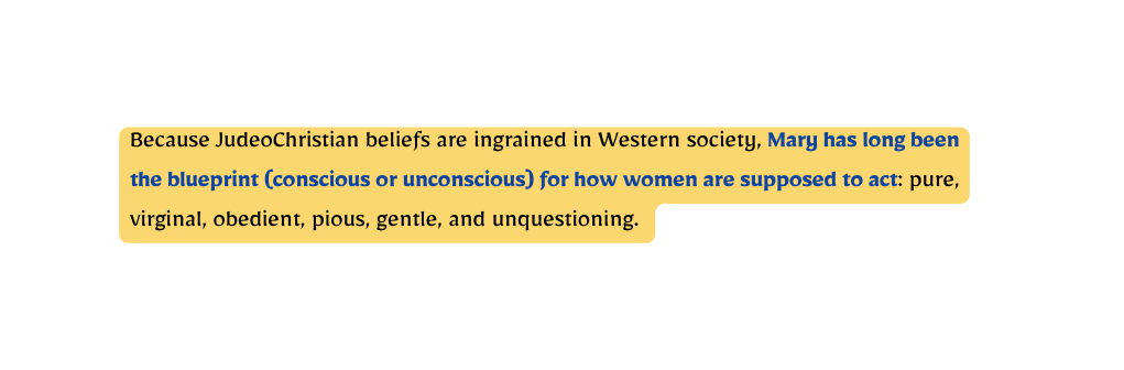 Because JudeoChristian beliefs are ingrained in Western society Mary has long been the blueprint conscious or unconscious for how women are supposed to act pure virginal obedient pious gentle and unquestioning