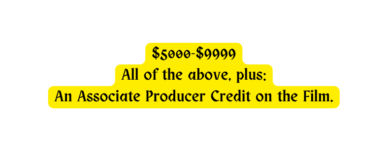 5000 9999 All of the above plus An Associate Producer Credit on the Film